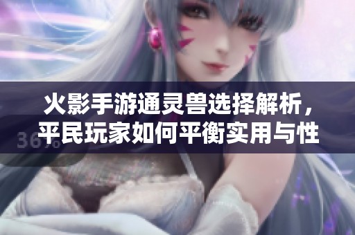 火影手游通靈獸選擇解析，平民玩家如何平衡實用與性能