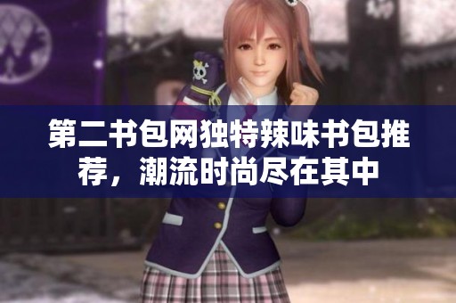 第二書包網(wǎng)獨(dú)特辣味書包推薦，潮流時(shí)尚盡在其中