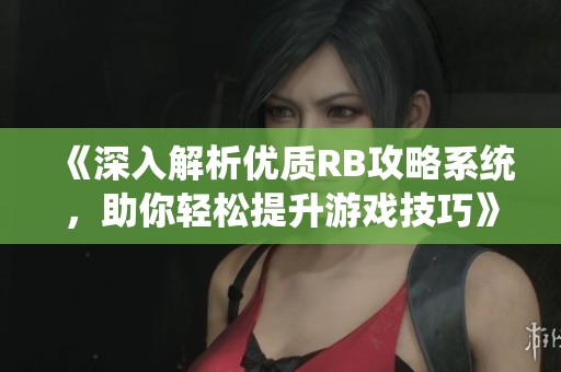 《深入解析優(yōu)質(zhì)RB攻略系統(tǒng)，助你輕松提升游戲技巧》