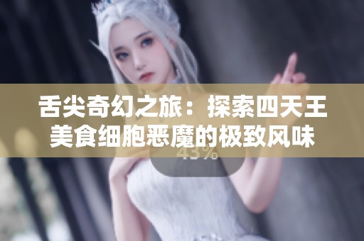 舌尖奇幻之旅：探索四天王美食細(xì)胞惡魔的極致風(fēng)味