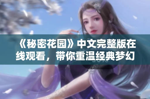 《秘密花園》中文完整版在線觀看，帶你重溫經(jīng)典夢幻之旅