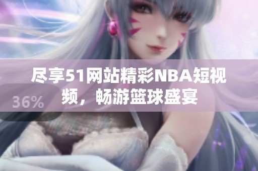 盡享51網(wǎng)站精彩NBA短視頻，暢游籃球盛宴