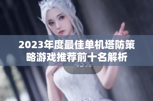 2023年度最佳單機(jī)塔防策略游戲推薦前十名解析