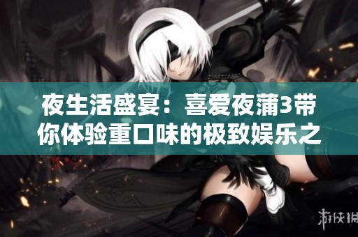 夜生活盛宴：喜愛夜蒲3帶你體驗重口味的極致娛樂之旅