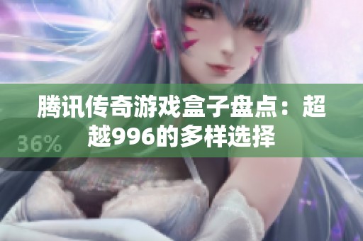 騰訊傳奇游戲盒子盤點：超越996的多樣選擇