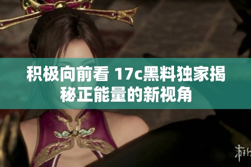 積極向前看 17c黑料獨(dú)家揭秘正能量的新視角