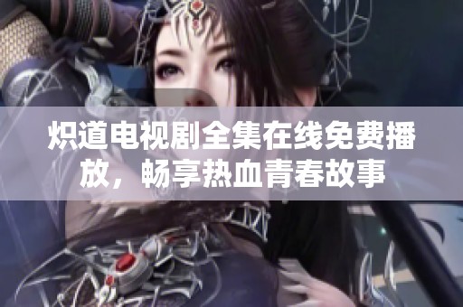 熾道電視劇全集在線免費播放，暢享熱血青春故事
