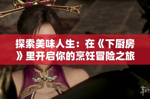 探索美味人生：在《下廚房》里開(kāi)啟你的烹飪冒險(xiǎn)之旅