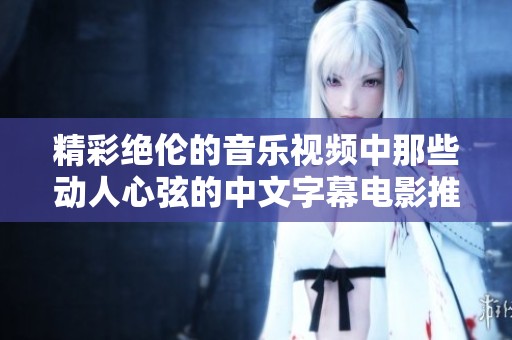 精彩絕倫的音樂視頻中那些動人心弦的中文字幕電影推薦