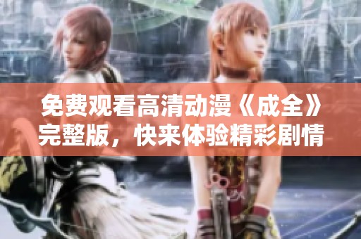 免費觀看高清動漫《成全》完整版，快來體驗精彩劇情！