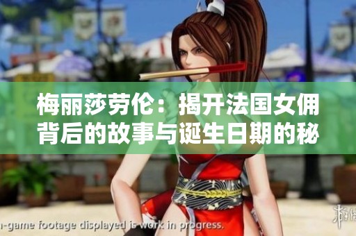 梅麗莎勞倫：揭開法國(guó)女傭背后的故事與誕生日期的秘密