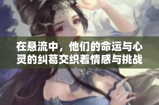 在懸流中，他們的命運(yùn)與心靈的糾葛交織著情感與挑戰(zhàn)