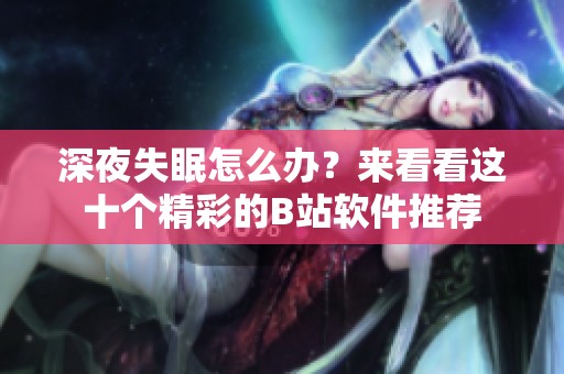 深夜失眠怎么辦？來(lái)看看這十個(gè)精彩的B站軟件推薦