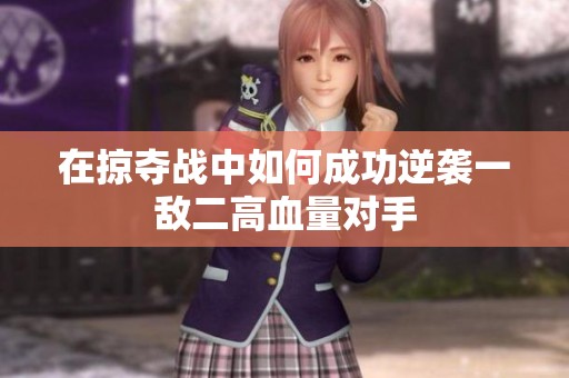 在掠奪戰(zhàn)中如何成功逆襲一敵二高血量對手