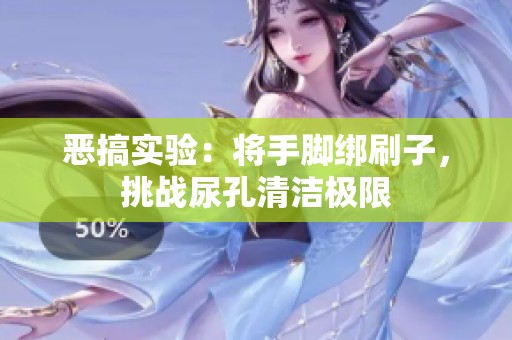 惡搞實(shí)驗(yàn)：將手腳綁刷子，挑戰(zhàn)尿孔清潔極限
