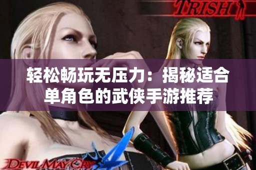 輕松暢玩無(wú)壓力：揭秘適合單角色的武俠手游推薦