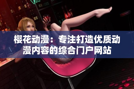 櫻花動漫：專注打造優(yōu)質(zhì)動漫內(nèi)容的綜合門戶網(wǎng)站