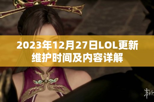 2023年12月27日LOL更新維護(hù)時(shí)間及內(nèi)容詳解
