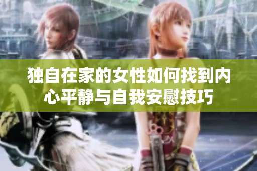 獨(dú)自在家的女性如何找到內(nèi)心平靜與自我安慰技巧