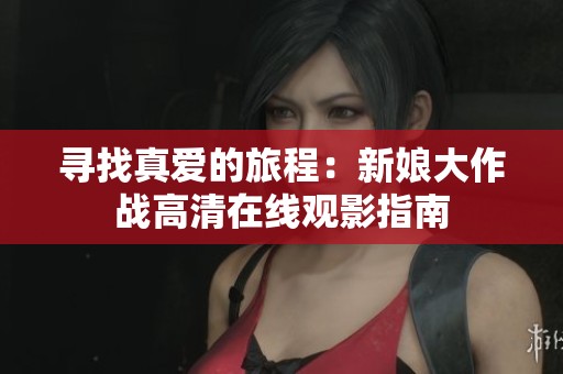 尋找真愛的旅程：新娘大作戰(zhàn)高清在線觀影指南
