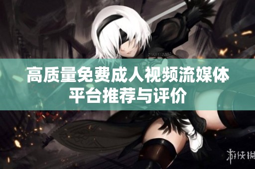 高質(zhì)量免費(fèi)成人視頻流媒體平臺推薦與評價(jià)