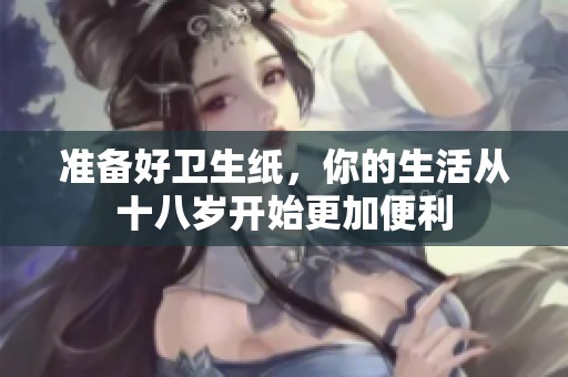 準(zhǔn)備好衛(wèi)生紙，你的生活從十八歲開始更加便利