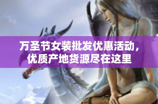 萬圣節(jié)女裝批發(fā)優(yōu)惠活動，優(yōu)質(zhì)產(chǎn)地貨源盡在這里