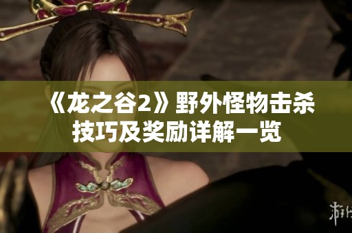 《龍之谷2》野外怪物擊殺技巧及獎勵詳解一覽