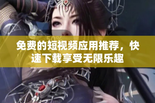 免費(fèi)的短視頻應(yīng)用推薦，快速下載享受無限樂趣