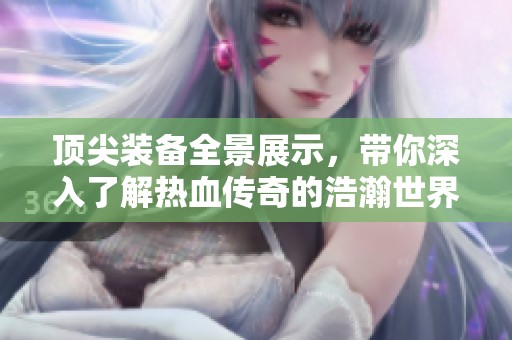 頂尖裝備全景展示，帶你深入了解熱血傳奇的浩瀚世界
