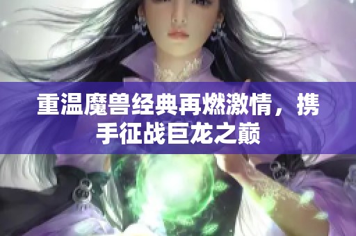 重溫魔獸經(jīng)典再燃激情，攜手征戰(zhàn)巨龍之巔