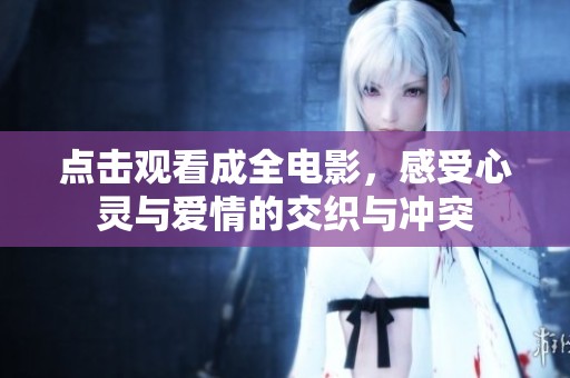 點(diǎn)擊觀看成全電影，感受心靈與愛(ài)情的交織與沖突