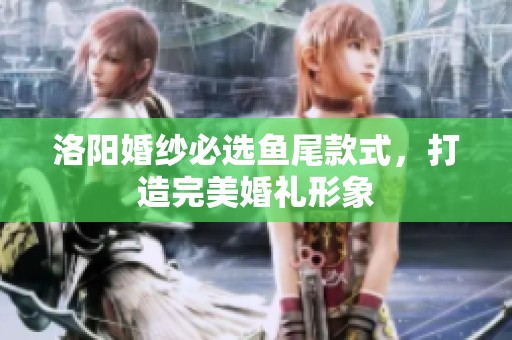 洛陽婚紗必選魚尾款式，打造完美婚禮形象