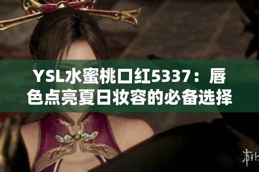 YSL水蜜桃口紅5337：唇色點亮夏日妝容的必備選擇