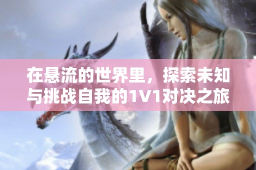 在懸流的世界里，探索未知與挑戰(zhàn)自我的1V1對決之旅