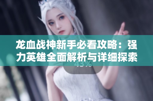 龍血戰(zhàn)神新手必看攻略：強(qiáng)力英雄全面解析與詳細(xì)探索