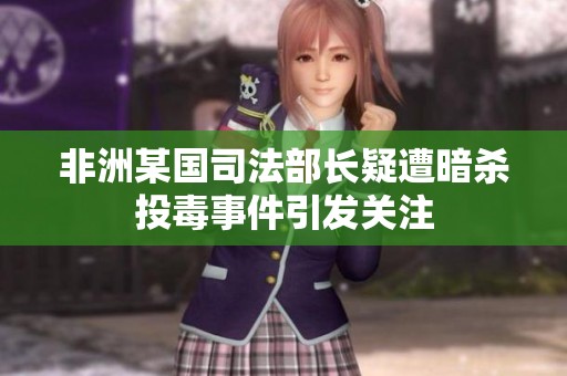 非洲某國司法部長疑遭暗殺投毒事件引發(fā)關(guān)注