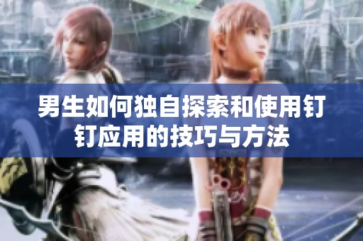 男生如何獨自探索和使用釘釘應用的技巧與方法