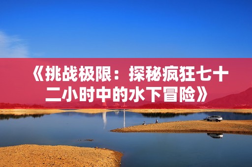 《挑戰(zhàn)極限：探秘瘋狂七十二小時中的水下冒險》