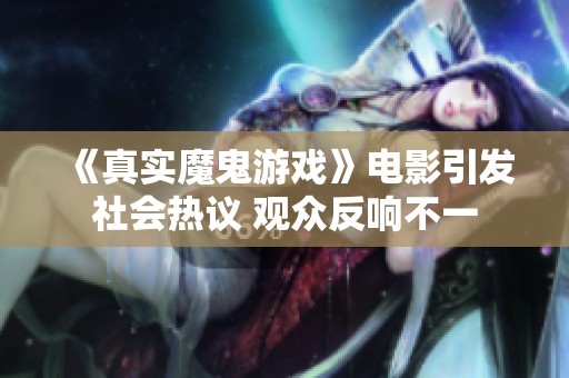 《真實(shí)魔鬼游戲》電影引發(fā)社會(huì)熱議 觀眾反響不一