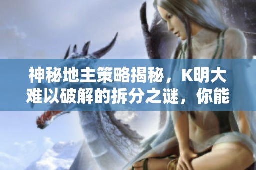 神秘地主策略揭秘，K明大難以破解的拆分之謎，你能看懂嗎