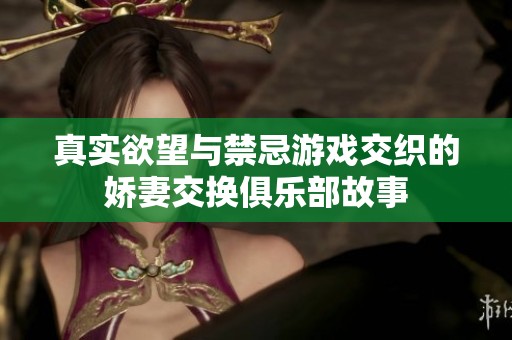 真實欲望與禁忌游戲交織的嬌妻交換俱樂部故事