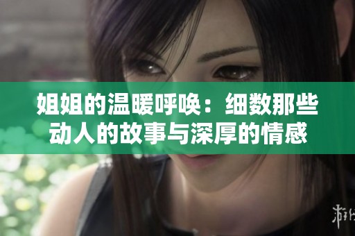 姐姐的溫暖呼喚：細(xì)數(shù)那些動(dòng)人的故事與深厚的情感