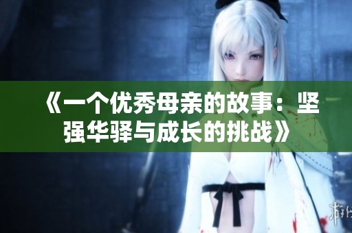《一個(gè)優(yōu)秀母親的故事：堅(jiān)強(qiáng)華驛與成長的挑戰(zhàn)》