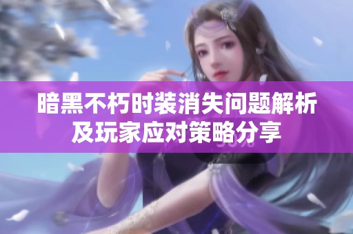 暗黑不朽時(shí)裝消失問題解析及玩家應(yīng)對(duì)策略分享
