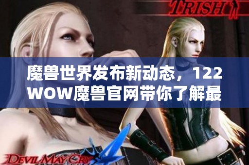 魔獸世界發(fā)布新動態(tài)，122WOW魔獸官網(wǎng)帶你了解最新消息