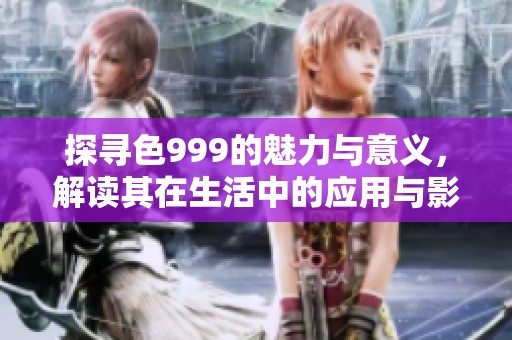 探尋色999的魅力與意義，解讀其在生活中的應(yīng)用與影響