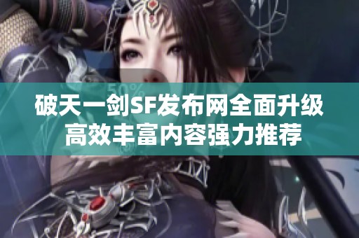 破天一劍SF發(fā)布網(wǎng)全面升級(jí) 高效豐富內(nèi)容強(qiáng)力推薦