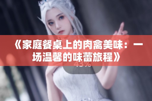 《家庭餐桌上的肉禽美味：一場溫馨的味蕾旅程》