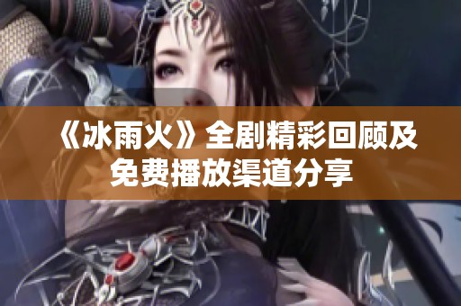 《冰雨火》全劇精彩回顧及免費播放渠道分享